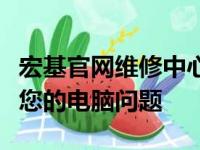 宏基官网维修中心专业维修服务，一站式解决您的电脑问题