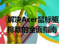 解决Acer鼠标驱动问题——驱动安装与故障排除的全面指南