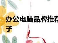 办公电脑品牌推荐：选择最适合办公的电脑牌子