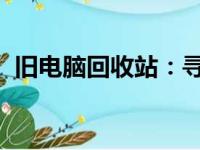 旧电脑回收站：寻找专业回收旧电脑的机构