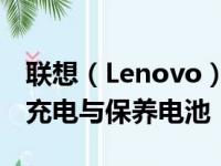 联想（Lenovo）笔记本充电指南：如何正确充电与保养电池
