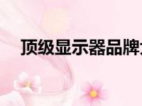 顶级显示器品牌大盘点：哪个牌子最好？