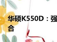 华硕K550D：强大性能与时尚设计的完美结合