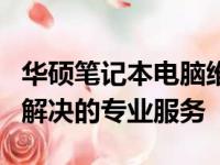 华硕笔记本电脑维修全面解析：从故障诊断到解决的专业服务