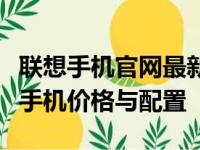 联想手机官网最新报价大全：全方位了解联想手机价格与配置