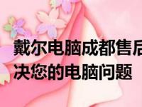 戴尔电脑成都售后服务网点：全方位服务，解决您的电脑问题