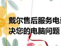 戴尔售后服务电话24小时在线服务，专业解决您的电脑问题