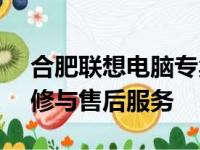 合肥联想电脑专卖店 - 专业的电脑选购、维修与售后服务