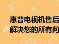 惠普电视机售后服务电话——全天候服务，解决您的所有问题